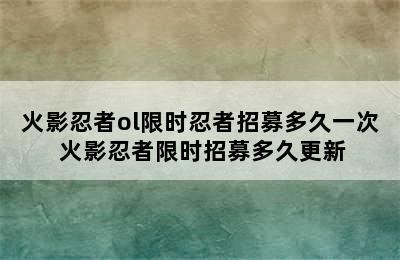 火影忍者ol限时忍者招募多久一次 火影忍者限时招募多久更新